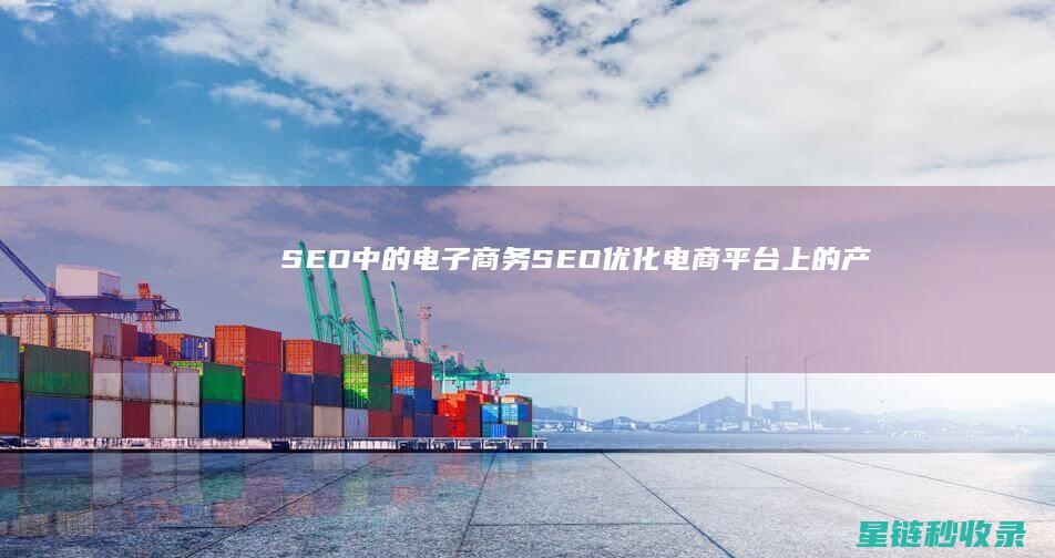 SEO中的电子商务SEO：优化电商平台上的产品页面 (seo在电商中什么意思)