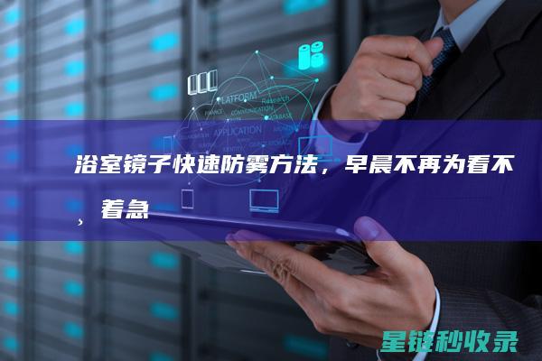 浴室镜子快速防雾方法，早晨不再为看不清着急 (浴室镜子快速清洗方法)