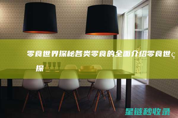零食世界探秘：各类零食的全面介绍 (零食世界探秘攻略)