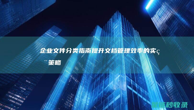 企业文件分类指南：提升文档管理效率的实用策略 (企业文件分类管理)
