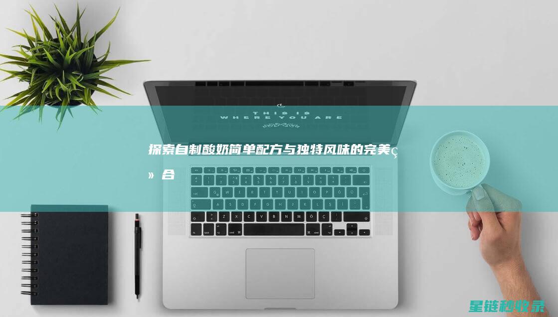 探索自制酸奶：简单配方与独特风味的完美结合 (探索自制酸奶的秘密)
