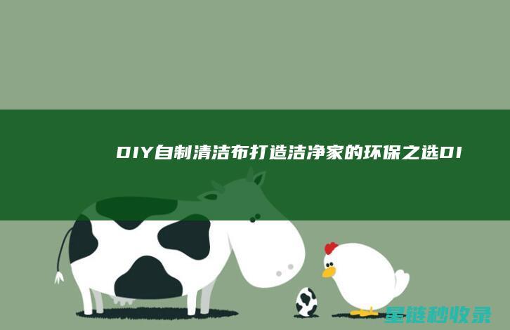 DIY自制清洁布：打造洁净家的环保之选 (DIY自制清洁神器)