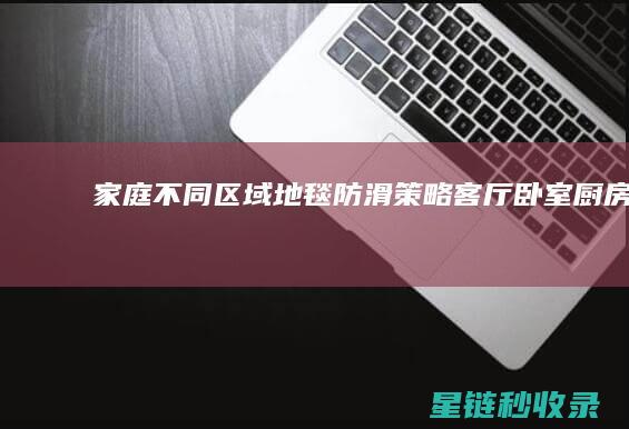 家庭不同区域地毯防滑策略：客厅、卧室、厨房各有讲究 (家庭不同区域的区别)