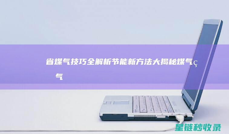 省煤气技巧全解析：节能新方法大揭秘 (煤气省气小妙招)