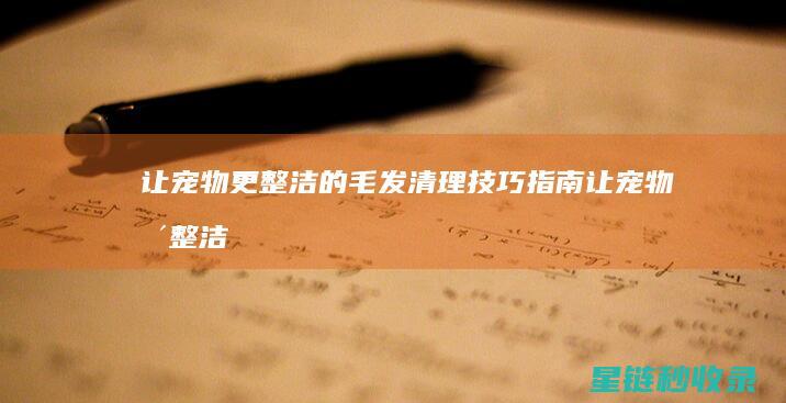让宠物更整洁的毛发清理技巧指南 (让宠物更整洁英语)