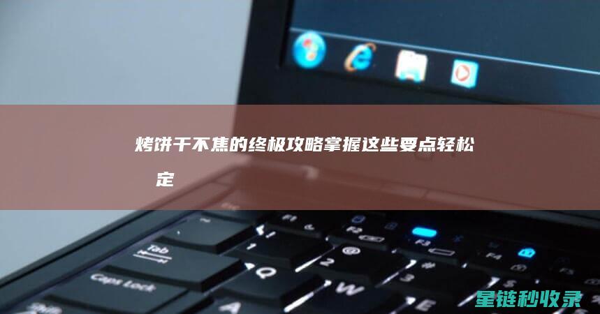 烤饼干不焦的终极攻略：掌握这些要点轻松搞定 (烤饼干不焦的原因)