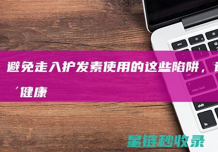 避免走入护发素使用的这些陷阱，让秀发更健康！ (避免走入护发工作室)
