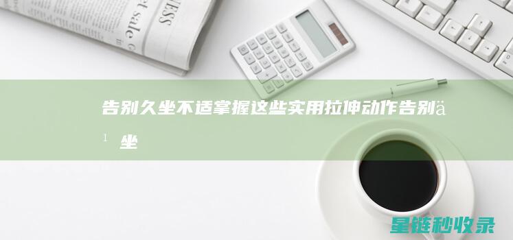 告别久坐不适！掌握这些实用拉伸动作 (告别久坐不适的句子)