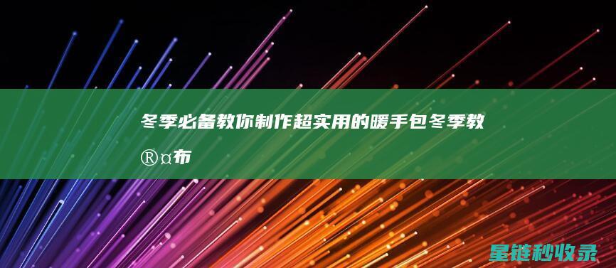 冬季必备！教你制作超实用的暖手包 (冬季教室布置图片)