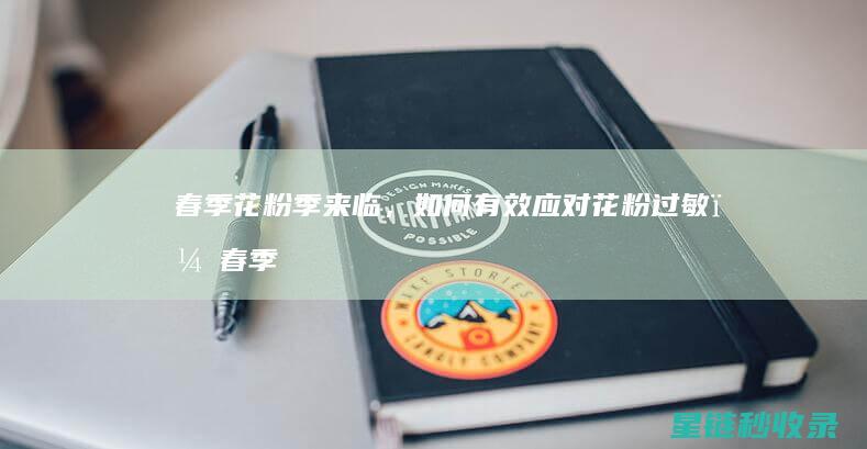 春季花粉季来临，如何有效应对花粉过敏？ (春季花粉季节什么时候过去)