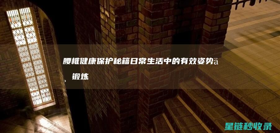 腰椎健康保护秘籍：日常生活中的有效姿势与锻炼方法 (腰椎健康保护措施)