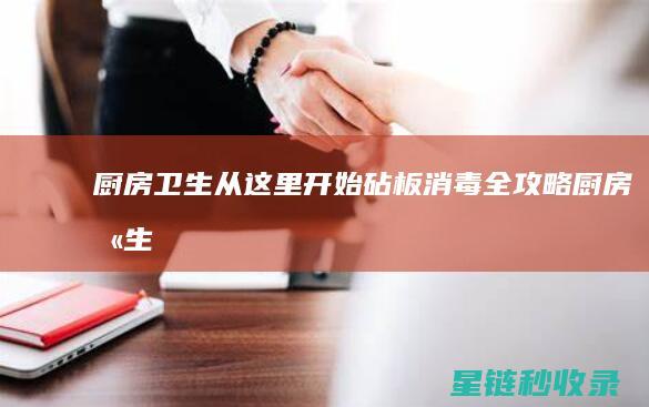 厨房卫生从这里开始：砧板消毒全攻略 (厨房 卫生)