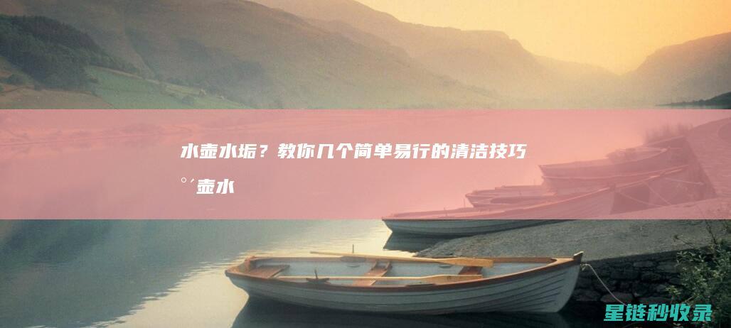水壶水垢？教你几个简单易行的清洁技巧 (水壶水垢怎么弄)