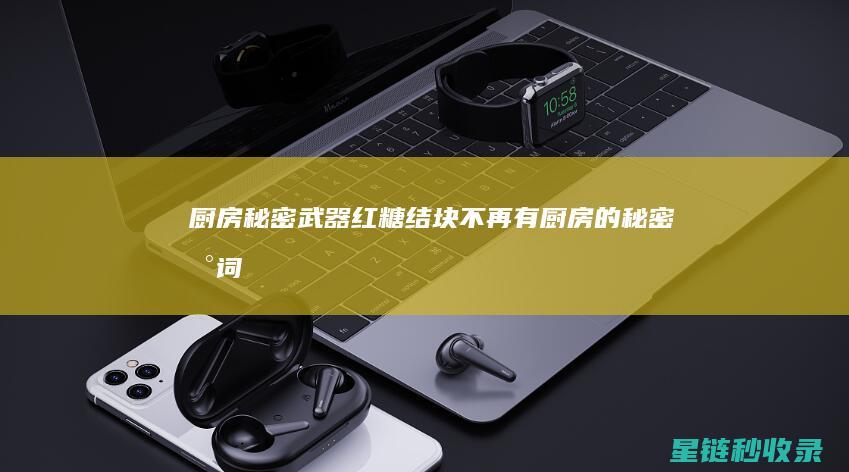 厨房秘密武器：红糖结块不再有 (厨房的秘密台词)
