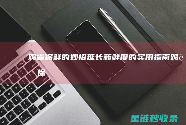 鸡蛋保鲜的妙招：延长新鲜度的实用指南 (鸡蛋保鲜的妙招有哪些)