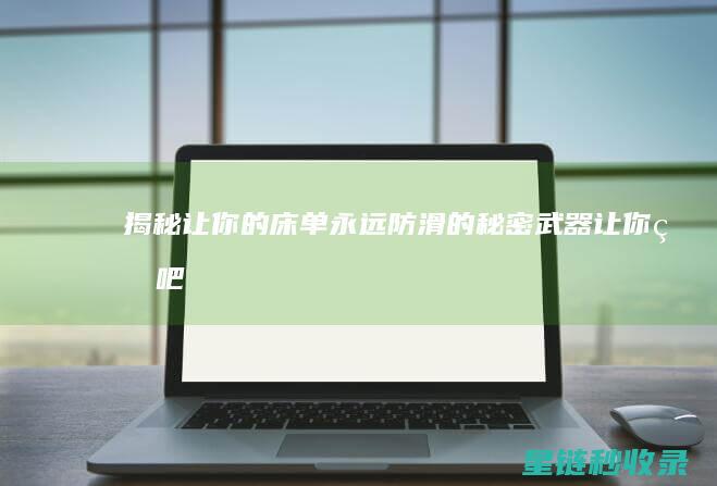 揭秘：让你的床单永远防滑的秘密武器 (让你的吧)