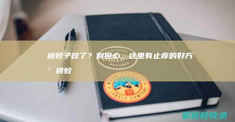 被蚊子咬了？别担心，这里有止痒的好方法 (被蚊子咬了红肿特别大怎么办)
