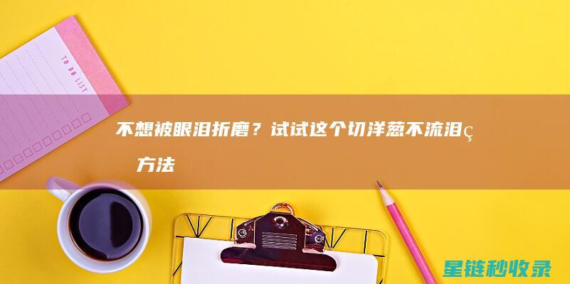 不想被眼泪折磨？试试这个切洋葱不流泪的方法！ (不想被眼泪折磨的说说)