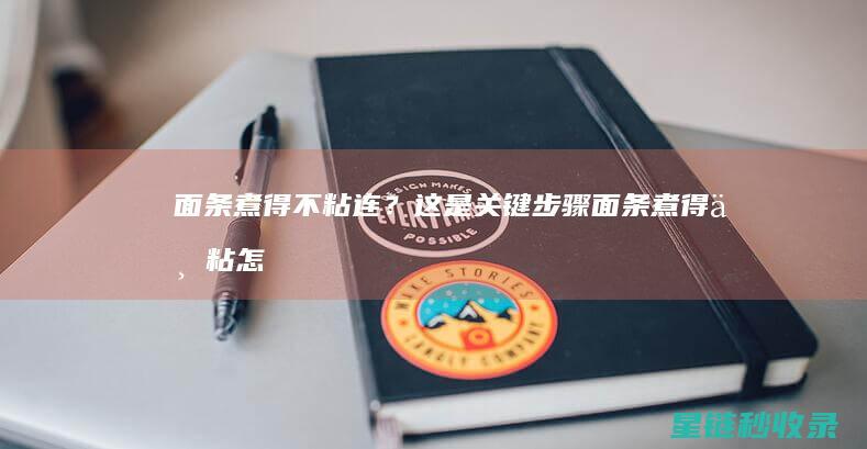 面条煮得不粘连？这是关键步骤 (面条煮得不粘怎么办)