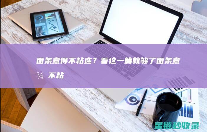 面条煮得不粘连？看这一篇就够了 (面条煮得不粘怎么回事)