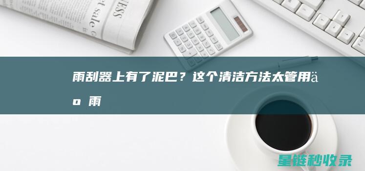 雨刮器上有了泥巴？这个清洁方法太管用了！ (雨刮器上有了一条线)