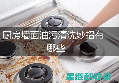 厨房油污去除妙招，轻松应对油腻难题！ (厨房油污去除方法)