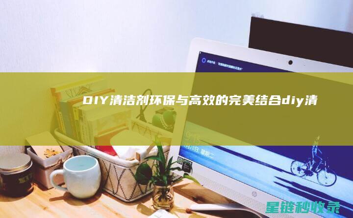 DIY清洁剂：环保与高效的完美结合 (diy清洁剂是干嘛用的)