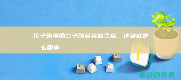 饺子馅里的豆子颜色突然变深，这到底是怎么回事？ (饺子馅里的豆腐怎么做)