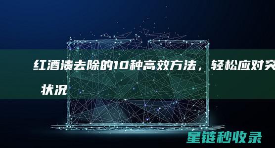 红酒渍去除的10种高效方法，轻松应对突发状况 (红酒渍如何去)